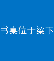 拉萨阴阳风水化煞一百四十九——书桌位于梁下