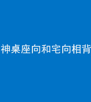 拉萨阴阳风水化煞一百六十八——神桌座向和宅向相背